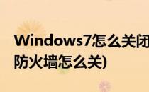 Windows7怎么关闭防火墙(windows7关闭防火墙怎么关)