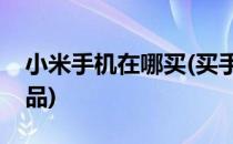 小米手机在哪买(买手机在哪里买便宜又是正品)