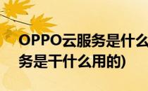 OPPO云服务是什么有什么作用(oppo云服务是干什么用的)