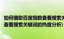 如何借助百度指数查看搜索关键词的热度(如何借助百度指数查看搜索关键词的热度分析)