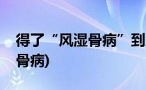 得了“风湿骨病”到底该怎么办(得了风湿性骨病)