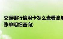 交通银行信用卡怎么查看账单明细(交通银行信用卡怎么查看账单明细查询)