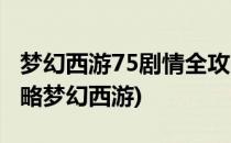 梦幻西游75剧情全攻略(梦幻西游75剧情全攻略梦幻西游)