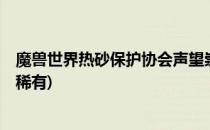 魔兽世界热砂保护协会声望崇拜方法(热砂保护协会声望9个稀有)