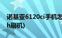 诺基亚6120ci手机怎么开机刷机(诺基亚625h刷机)