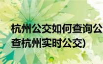 杭州公交如何查询公交车实时距离信息(怎么查杭州实时公交)