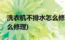 洗衣机不排水怎么修理(双缸洗衣机不排水怎么修理)