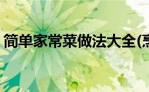 简单家常菜做法大全(烹饪大全家常菜的做法)