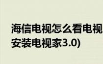 海信电视怎么看电视台的频道(海信电视怎么安装电视家3.0)