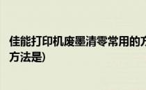 佳能打印机废墨清零常用的方法(佳能打印机废墨清零常用的方法是)