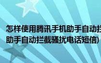 怎样使用腾讯手机助手自动拦截骚扰电话(怎样使用腾讯手机助手自动拦截骚扰电话短信)