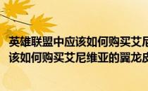 英雄联盟中应该如何购买艾尼维亚的翼龙皮肤(英雄联盟中应该如何购买艾尼维亚的翼龙皮肤碎片)