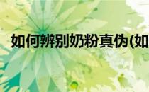 如何辨别奶粉真伪(如何辨别奶粉真伪查询)