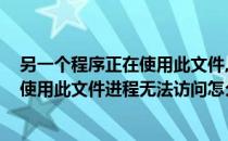 另一个程序正在使用此文件,进程无法访问(另一个程序正在使用此文件进程无法访问怎么办)