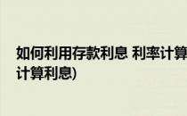 如何利用存款利息 利率计算器计算存款利息(存款利率怎么计算利息)