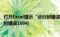 打开Excel提示“运行时错误1004”怎么办(excel2007运行时错误1004)