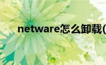 netware怎么卸载(netware如何卸载)