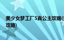 美少女梦工厂5真公主攻略(美少女梦工厂5真公主八年详细攻略)