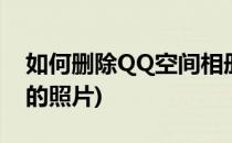 如何删除QQ空间相册(如何删除qq空间相册的照片)