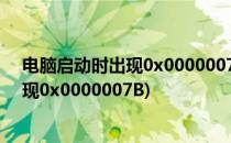 电脑启动时出现0x0000007B蓝屏错误怎么办(电脑蓝屏出现0x0000007B)