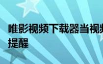 唯影视频下载器当视频下载完成后如何弹出窗提醒