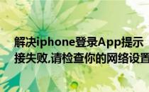 解决iphone登录App提示“请检查网络连接”(iphone连接失败,请检查你的网络设置)