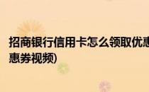 招商银行信用卡怎么领取优惠券(招商银行信用卡怎么领取优惠券视频)