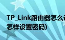 TP_Link路由器怎么设置密码(tp-link路由器怎样设置密码)