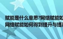 赋能是什么意思?网络赋能如何得到提升?(赋能是什么意思?网络赋能如何得到提升与提高)