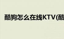 酷狗怎么在线KTV(酷狗怎么在线匹配聊天)