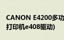 CANON E4200多功能打印机驱动安装(佳能打印机e408驱动)