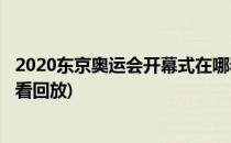 2020东京奥运会开幕式在哪看(2020东京奥运会开幕式在哪看回放)