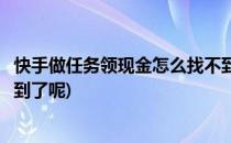 快手做任务领现金怎么找不到了(快手做任务领现金怎么找不到了呢)