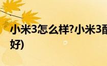 小米3怎么样?小米3配置性能详解(小米3好不好)