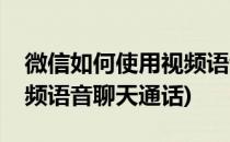 微信如何使用视频语音聊天(微信如何使用视频语音聊天通话)