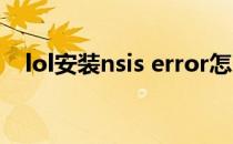 lol安装nsis error怎么解决(lol安装失败)