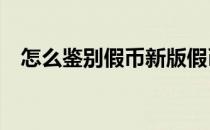 怎么鉴别假币新版假币10个细节鉴别真伪