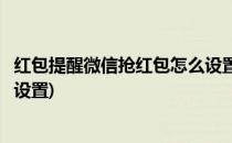 红包提醒微信抢红包怎么设置(华为红包提醒微信抢红包怎么设置)