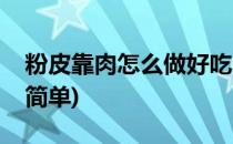 粉皮靠肉怎么做好吃(粉皮靠肉怎么做好吃又简单)