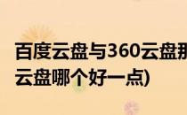 百度云盘与360云盘那个更好(百度云盘和360云盘哪个好一点)