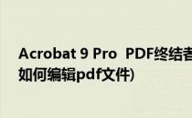 Acrobat 9 Pro  PDF终结者 软件安装教程(acrobat pro9如何编辑pdf文件)