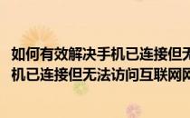 如何有效解决手机已连接但无法访问互联网(如何有效解决手机已连接但无法访问互联网网络)