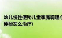 幼儿慢性便秘儿童家庭调理心理暗示及食疗成功(儿童心理性便秘怎么治疗)