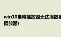 win10自带播放器无法播放视频怎么办(win10没有自带视频播放器)