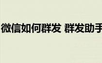 微信如何群发 群发助手(微信怎样用群发助手)