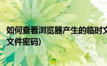 如何查看浏览器产生的临时文件(如何查看浏览器产生的临时文件密码)