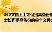 360文档卫士如何提高备份的单个文件大小限制(360文档卫士如何提高备份的单个文件大小限制访问)