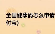 全国健康码怎么申请(全国健康码怎么申请支付宝)