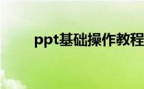 ppt基础操作教程(PPT的基础教程)