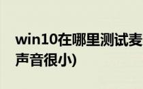 win10在哪里测试麦克风(win10测试麦克风声音很小)